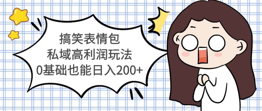 搞笑表情包私域高利润玩法去创吧-网创项目资源站-副业项目-创业项目-搞钱项目黑蛋搞钱