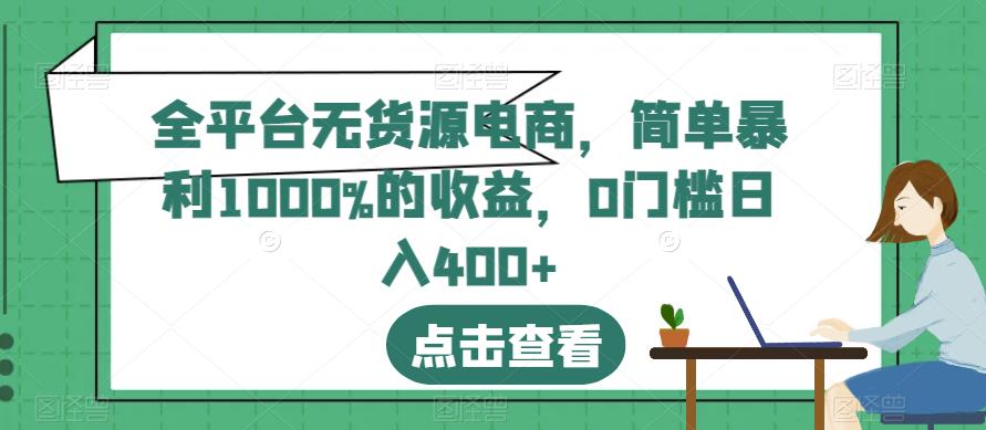 全平台无货源电商，简单暴利1000%的收益，0门槛日入400+【揭秘】去创吧-网创项目资源站-副业项目-创业项目-搞钱项目黑蛋搞钱