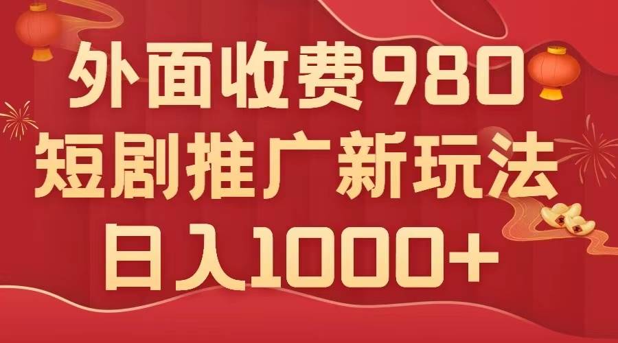外面收费980，短剧推广最新搬运玩法，几分钟一个作品，日入1000+去创吧-网创项目资源站-副业项目-创业项目-搞钱项目黑蛋搞钱