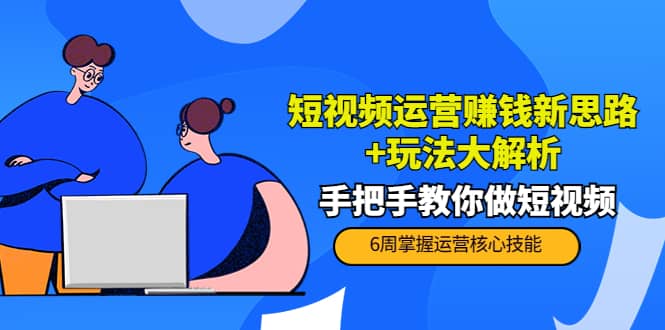 短视频运营赚钱新思路+玩法大解析：手把手教你做短视频【PETER最新更新中】去创吧-网创项目资源站-副业项目-创业项目-搞钱项目黑蛋搞钱