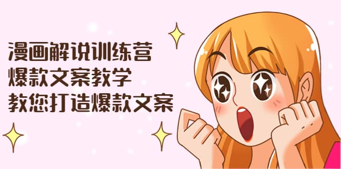 漫画解说训练营：爆款文案教学，教您打造爆款文案（文案课+剪辑课）去创吧-网创项目资源站-副业项目-创业项目-搞钱项目黑蛋搞钱