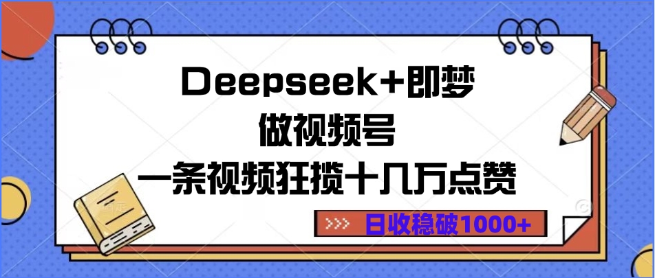Deepseek+即梦做视频号，一条视频狂揽十几万点赞，日收稳破1000+去创吧-网创项目资源站-副业项目-创业项目-搞钱项目黑蛋搞钱