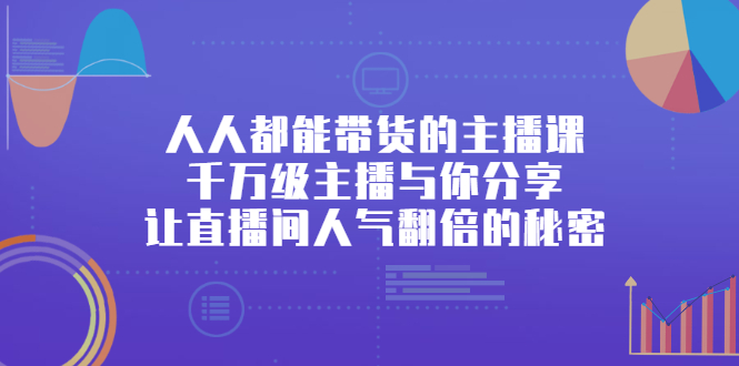 人人都能带货的主播课，让直播间人气翻倍的秘密去创吧-网创项目资源站-副业项目-创业项目-搞钱项目黑蛋搞钱