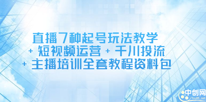 直播7种起号玩法教学+短视频运营+千川投流+主播培训全套教程资料包去创吧-网创项目资源站-副业项目-创业项目-搞钱项目黑蛋搞钱