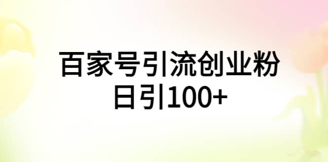 百家号引流创业粉日引100+有手机电脑就可以操作去创吧-网创项目资源站-副业项目-创业项目-搞钱项目黑蛋搞钱