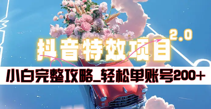 抖音特效领红包项目2.0_小白完整攻略，单账号轻松200+到手~去创吧-网创项目资源站-副业项目-创业项目-搞钱项目黑蛋搞钱