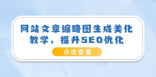 网站文章缩略图生成美化教学，提升SEO优化（教程+程序）去创吧-网创项目资源站-副业项目-创业项目-搞钱项目黑蛋搞钱