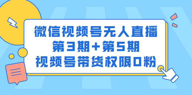 微信视频号无人直播第3期+第5期，视频号带货权限0粉价值1180元去创吧-网创项目资源站-副业项目-创业项目-搞钱项目黑蛋搞钱
