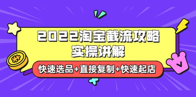 2022淘宝截流攻略实操讲解：快速选品+直接复制+快速起店去创吧-网创项目资源站-副业项目-创业项目-搞钱项目黑蛋搞钱
