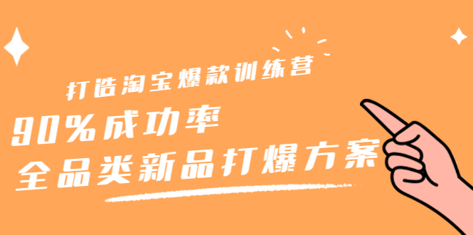 打造淘宝爆款训练营，90%成功率：全品类新品打爆方案去创吧-网创项目资源站-副业项目-创业项目-搞钱项目黑蛋搞钱