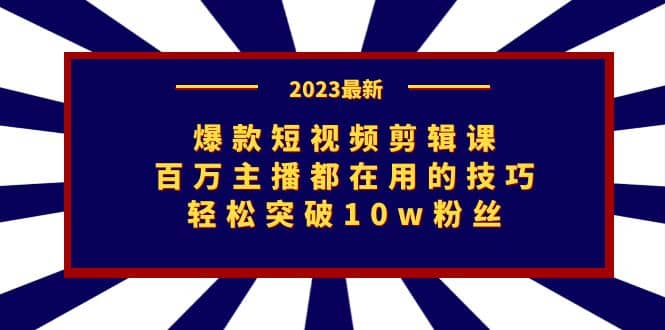 爆款短视频剪辑课：百万主播都在用的技巧，轻松突破10w粉丝去创吧-网创项目资源站-副业项目-创业项目-搞钱项目黑蛋搞钱