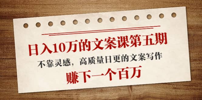文案课第五期， 不靠灵感，高质量日更的文案写作去创吧-网创项目资源站-副业项目-创业项目-搞钱项目黑蛋搞钱