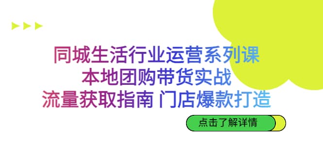 同城生活行业运营系列课：本地团购带货实战，流量获取指南 门店爆款打造去创吧-网创项目资源站-副业项目-创业项目-搞钱项目黑蛋搞钱