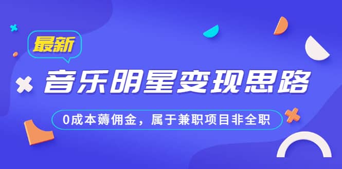 某公众号付费文章《音乐明星变现思路，0成本薅佣金，属于兼职项目非全职》去创吧-网创项目资源站-副业项目-创业项目-搞钱项目黑蛋搞钱