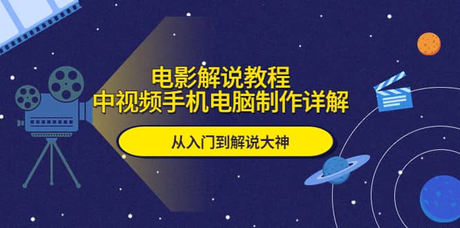 电影解说教程，中视频手机电脑制作详解，从入门到解说大神去创吧-网创项目资源站-副业项目-创业项目-搞钱项目黑蛋搞钱