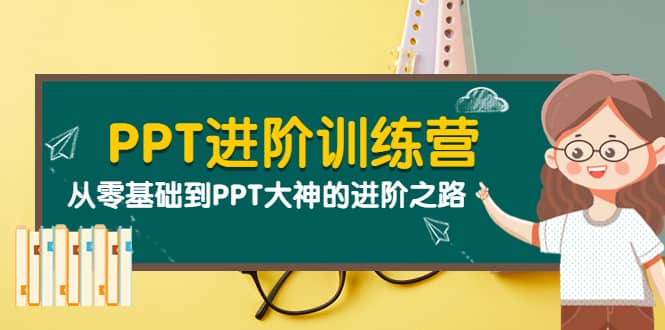 PPT进阶训练营（第二期）：从零基础到PPT大神的进阶之路（40节课）去创吧-网创项目资源站-副业项目-创业项目-搞钱项目黑蛋搞钱