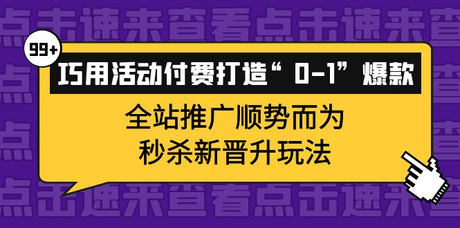 巧用活动付费打造“0-1”爆款，全站推广顺势而为，秒杀新晋升玩法去创吧-网创项目资源站-副业项目-创业项目-搞钱项目黑蛋搞钱