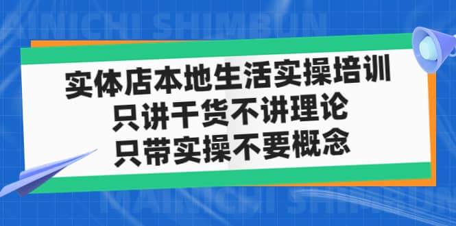 实体店本地生活实操培训，只讲干货不讲理论，只带实操不要概念（12节课）去创吧-网创项目资源站-副业项目-创业项目-搞钱项目黑蛋搞钱