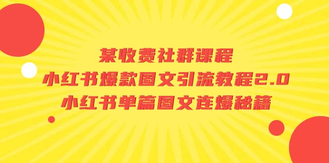 某收费社群课程：小红书爆款图文引流教程2.0+小红书单篇图文连爆秘籍去创吧-网创项目资源站-副业项目-创业项目-搞钱项目黑蛋搞钱