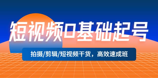 短视频0基础起号，拍摄/剪辑/短视频干货，高效速成班去创吧-网创项目资源站-副业项目-创业项目-搞钱项目黑蛋搞钱