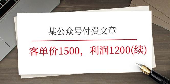 某公众号付费文章《客单价1500，利润1200(续)》市场几乎可以说是空白的去创吧-网创项目资源站-副业项目-创业项目-搞钱项目黑蛋搞钱