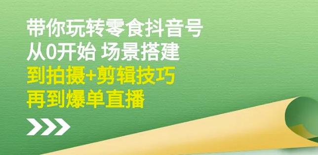 隋校长带你玩转抖音零食号：从0开始场景搭建，到拍摄+剪辑技巧，再到爆单直播去创吧-网创项目资源站-副业项目-创业项目-搞钱项目黑蛋搞钱