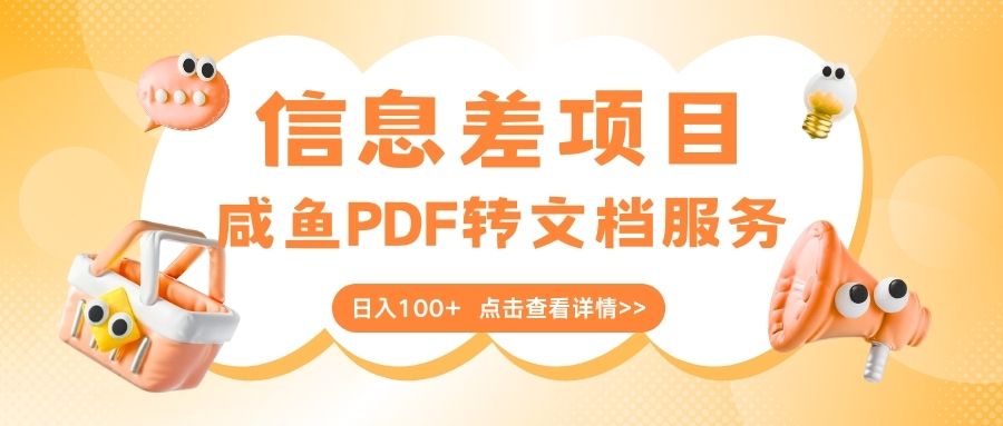 最新信息差项目，咸鱼PDF转文档服务，日入100+去创吧-网创项目资源站-副业项目-创业项目-搞钱项目黑蛋搞钱