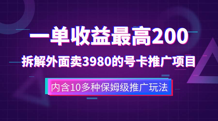 一单收益200+拆解外面卖3980手机号卡推广项目（内含10多种保姆级推广玩法）去创吧-网创项目资源站-副业项目-创业项目-搞钱项目黑蛋搞钱