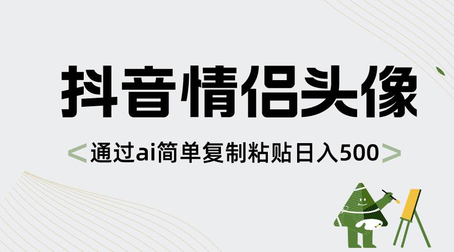 抖音情侣头像，通过ai简单复制粘贴日入500+去创吧-网创项目资源站-副业项目-创业项目-搞钱项目黑蛋搞钱