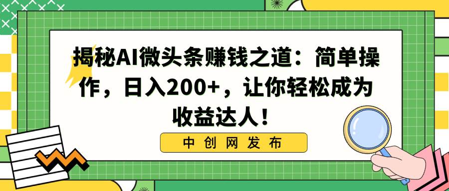 揭秘AI微头条赚钱之道：简单操作，日入200+，让你轻松成为收益达人！去创吧-网创项目资源站-副业项目-创业项目-搞钱项目黑蛋搞钱