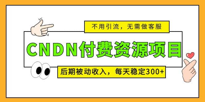 CNDN付费资源项目，不用引流，无需做客服，后期被动收入去创吧-网创项目资源站-副业项目-创业项目-搞钱项目黑蛋搞钱