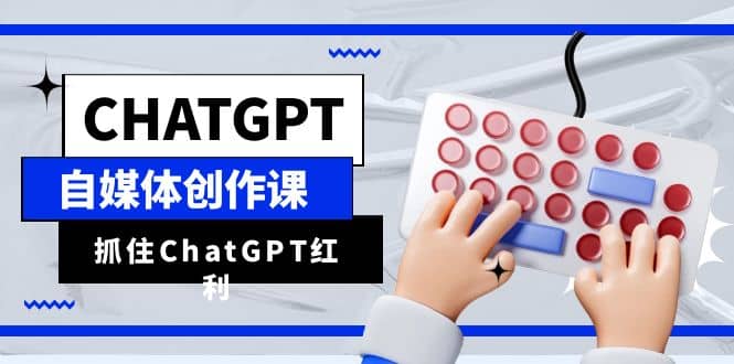 ChatGPT自媒体创作课，抓住ChatGPT红利，助你创作效率提升10倍去创吧-网创项目资源站-副业项目-创业项目-搞钱项目黑蛋搞钱