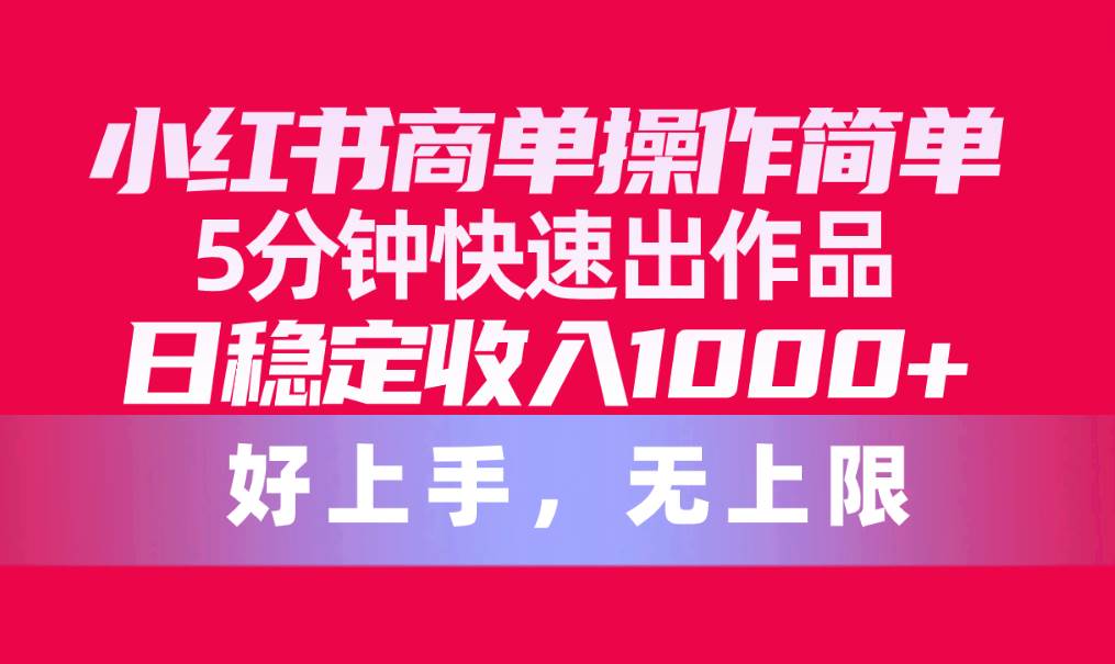 小红书商单操作简单，5分钟快速出作品，日稳定收入1000+，无上限去创吧-网创项目资源站-副业项目-创业项目-搞钱项目黑蛋搞钱