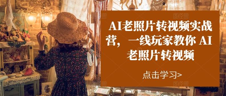 AI老照片转视频实操训练营，一线玩家教你AI老照片转视频去创吧-网创项目资源站-副业项目-创业项目-搞钱项目黑蛋搞钱