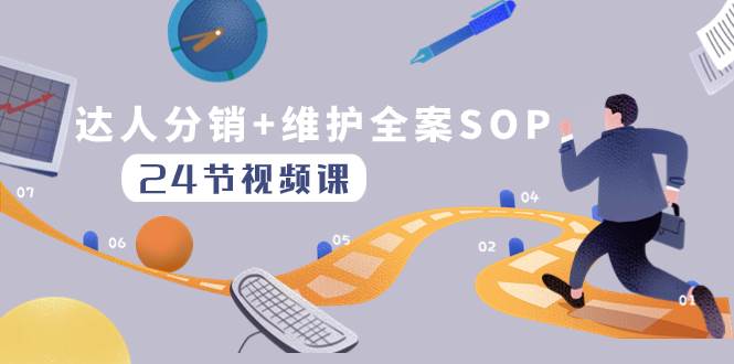 达人分销+维护全案SOP实操运营，快速做好达人分发和达人维护（24节课）去创吧-网创项目资源站-副业项目-创业项目-搞钱项目黑蛋搞钱