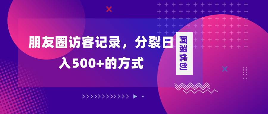 朋友圈访客记录，分裂日入500+，变现加分裂去创吧-网创项目资源站-副业项目-创业项目-搞钱项目黑蛋搞钱