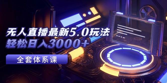 无人直播最新5.0玩法，轻松日入3000+去创吧-网创项目资源站-副业项目-创业项目-搞钱项目黑蛋搞钱