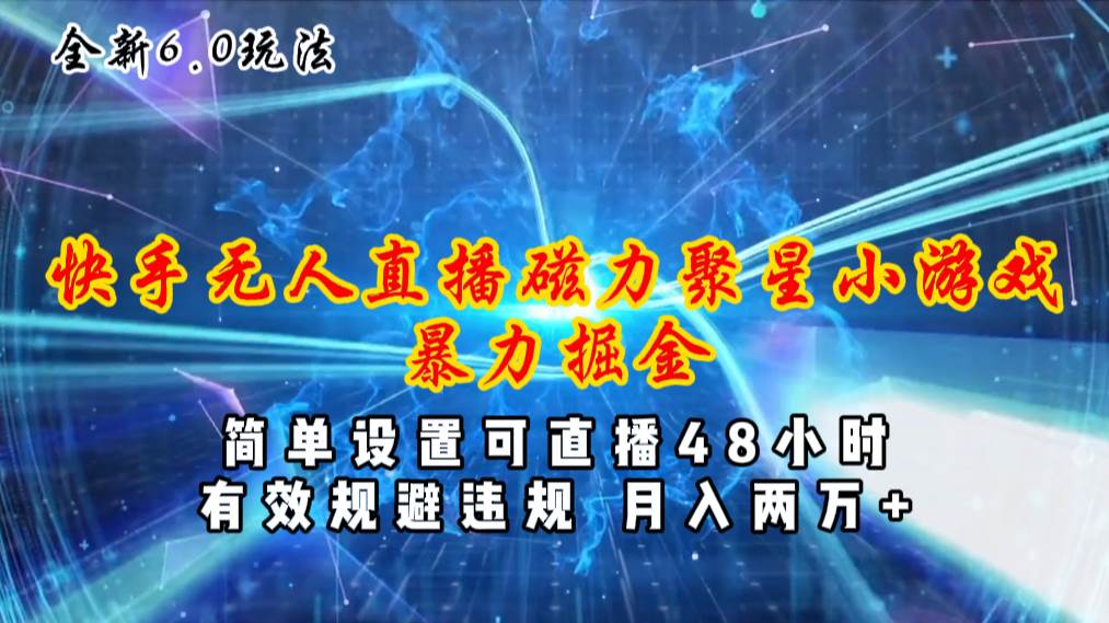 全新6.0快手无人直播，磁力聚星小游戏暴力项目，简单设置，直播48小时…去创吧-网创项目资源站-副业项目-创业项目-搞钱项目黑蛋搞钱