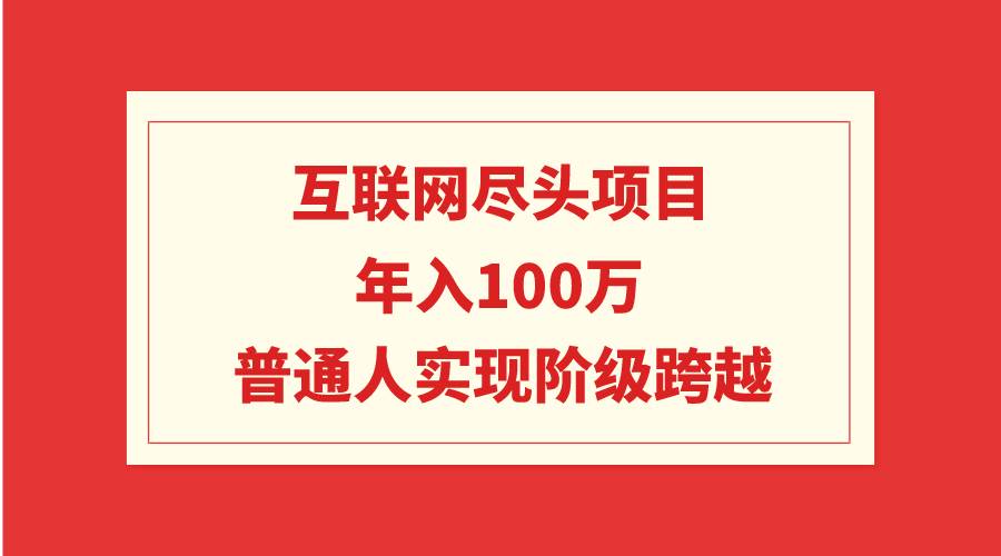 互联网尽头项目：年入100W，普通人实现阶级跨越去创吧-网创项目资源站-副业项目-创业项目-搞钱项目黑蛋搞钱