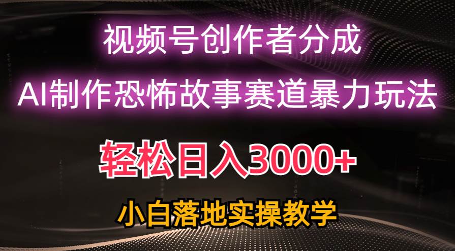 日入3000+，视频号AI恐怖故事赛道暴力玩法，轻松过原创，小白也能轻松上手去创吧-网创项目资源站-副业项目-创业项目-搞钱项目黑蛋搞钱
