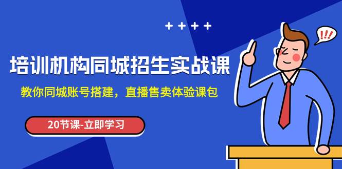 培训机构-同城招生实操课，教你同城账号搭建，直播售卖体验课包去创吧-网创项目资源站-副业项目-创业项目-搞钱项目黑蛋搞钱