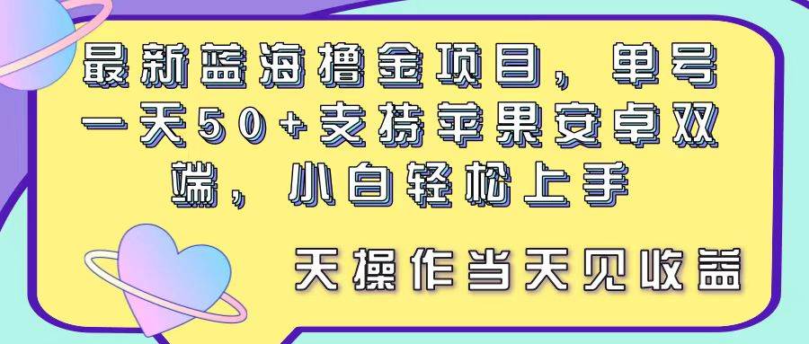 最新蓝海撸金项目，单号一天50+， 支持苹果安卓双端，小白轻松上手 当…去创吧-网创项目资源站-副业项目-创业项目-搞钱项目黑蛋搞钱