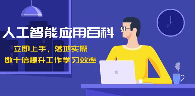 人工智能-应用百科！立即上手，落地实操！数十倍提升工作学习效率去创吧-网创项目资源站-副业项目-创业项目-搞钱项目黑蛋搞钱
