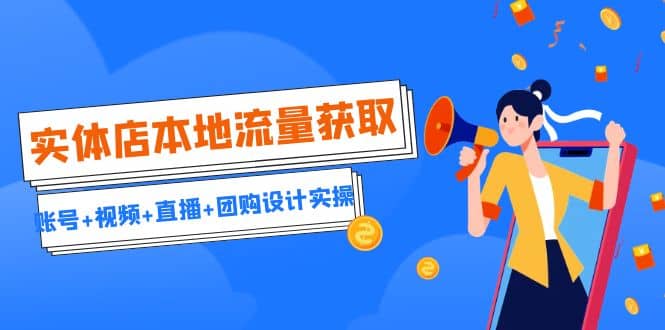 实体店本地流量获取（账号+视频+直播+团购设计实操）引流获客+同城流量曝光去创吧-网创项目资源站-副业项目-创业项目-搞钱项目黑蛋搞钱