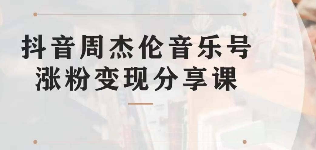副业拆解：抖音杰伦音乐号涨粉变现项目 视频版一条龙实操玩法（教程+素材）去创吧-网创项目资源站-副业项目-创业项目-搞钱项目黑蛋搞钱