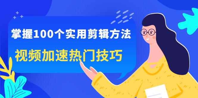 掌握100个实用剪辑方法，让你的视频加速热门，价值999元去创吧-网创项目资源站-副业项目-创业项目-搞钱项目黑蛋搞钱