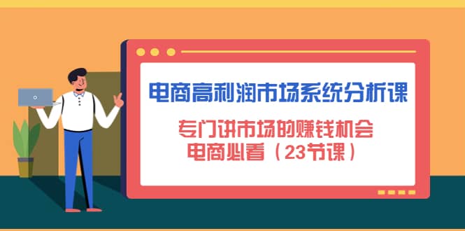 电商高利润市场系统分析课：电商必看（23节课）去创吧-网创项目资源站-副业项目-创业项目-搞钱项目黑蛋搞钱