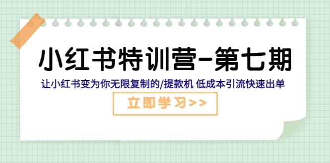 小红书特训营-第七期 让小红书变为你无限复制的/提款机 低成本引流快速出单去创吧-网创项目资源站-副业项目-创业项目-搞钱项目黑蛋搞钱
