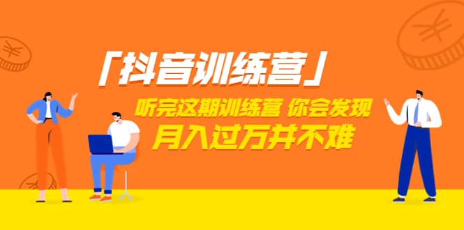 价值3998「抖音训练营」听完这期训练营，你会发现月入过万并不难（22节课）去创吧-网创项目资源站-副业项目-创业项目-搞钱项目黑蛋搞钱