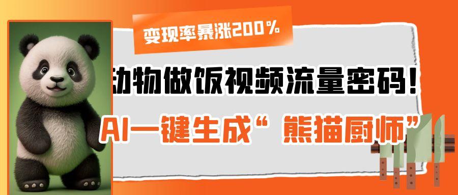动物做饭视频流量密码！AI一键生成“熊猫厨师”，变现率暴涨200%去创吧-网创项目资源站-副业项目-创业项目-搞钱项目黑蛋搞钱